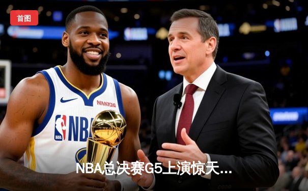 NBA总决赛G5上演惊天逆转 凯尔特人末节发力击败勇士夺赛点