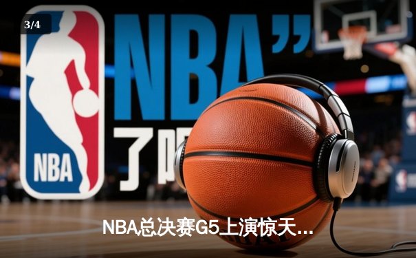 NBA总决赛G5上演惊天逆转 凯尔特人末节发力击败勇士夺赛点 - 3