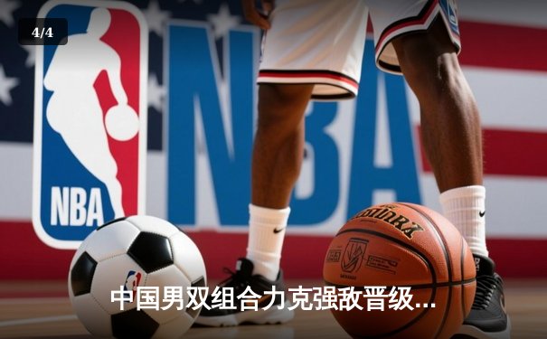 中国男双组合力克强敌晋级四强，法网赛场再现东方力量 - 4