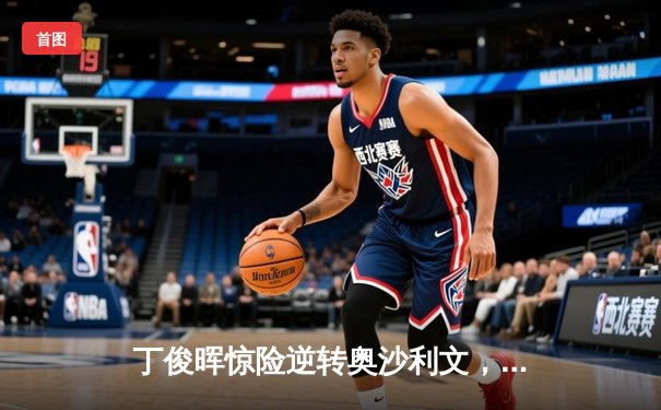 丁俊晖惊险逆转奥沙利文，斯诺克世锦赛首轮上演经典对决