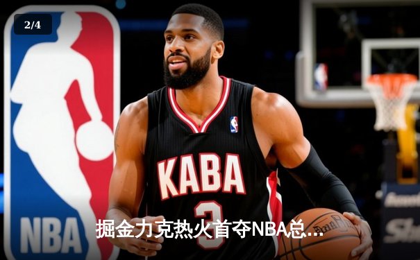 掘金力克热火首夺NBA总冠军 约基奇荣膺FMVP - 2