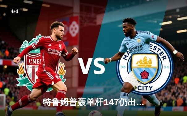 特鲁姆普轰单杆147仍出局，奥沙利文决胜局险胜晋级大师赛四强 - 4