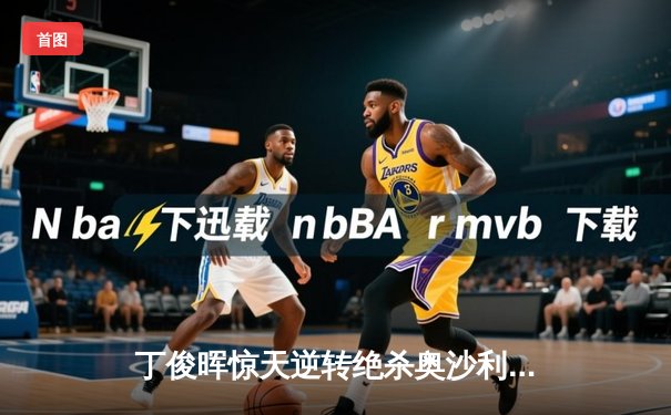 丁俊晖惊天逆转绝杀奥沙利文，三夺英锦赛冠军宣告王者归来