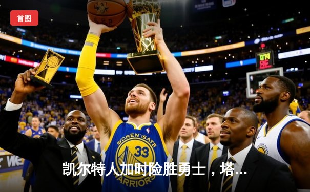 凯尔特人加时险胜勇士，塔图姆44分创赛季新高