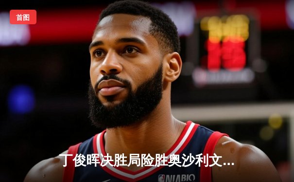 丁俊晖决胜局险胜奥沙利文，斯诺克世界公开赛上演史诗对决